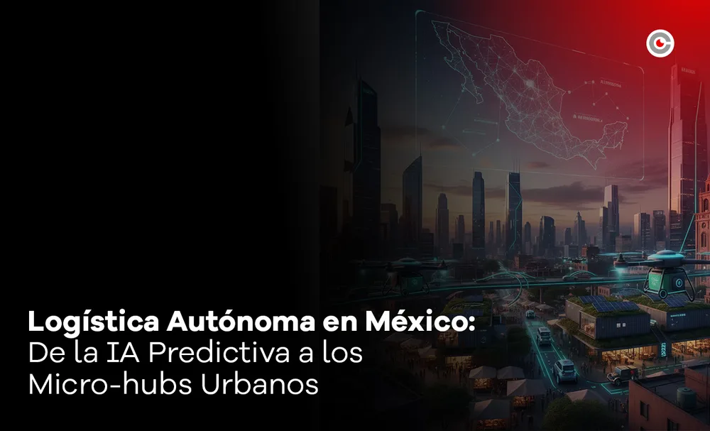 Logística Autónoma en México: De la IA Predictiva a los Micro-hubs Urbanos