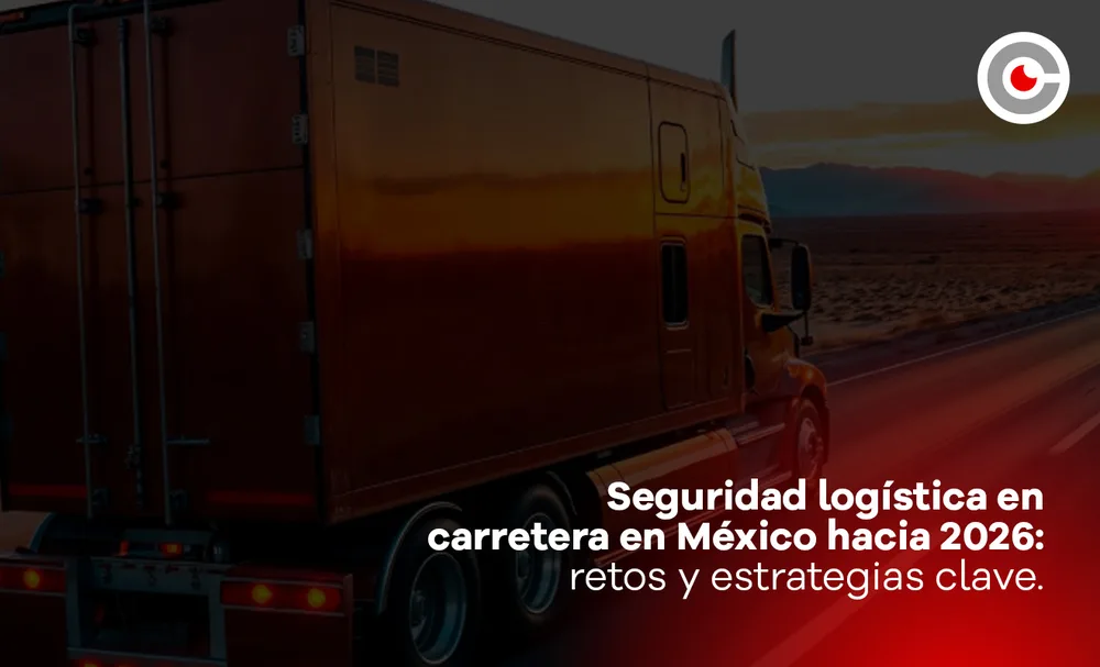 Seguridad logística en carretera en México hacia 2026: retos y estrategias clave.